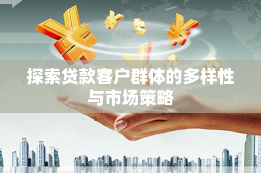 埔里探索贷款客户群体的多样性与市场策略