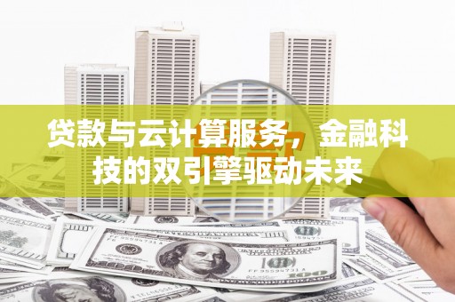埔里贷款与云计算服务，金融科技的双引擎驱动未来