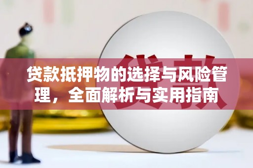 埔里贷款抵押物的选择与风险管理，全面解析与实用指南