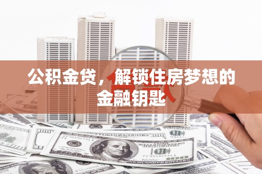 埔里公积金贷，解锁住房梦想的金融钥匙