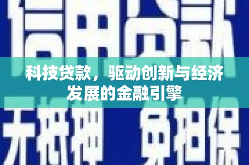 埔里科技贷款，驱动创新与经济发展的金融引擎