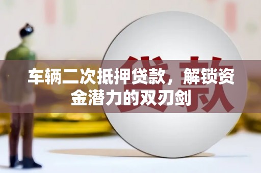 埔里车辆二次抵押贷款，解锁资金潜力的双刃剑