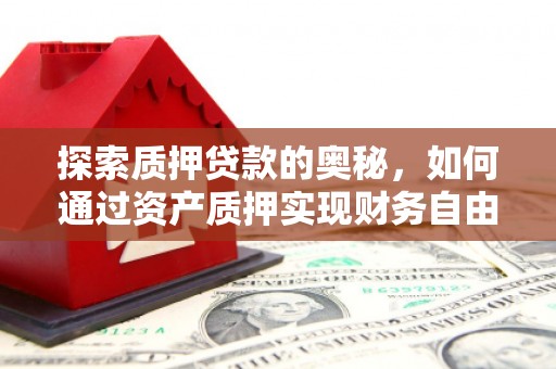 埔里探索质押贷款的奥秘，如何通过资产质押实现财务自由
