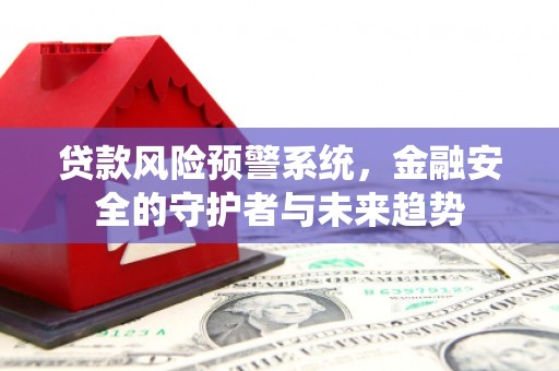 埔里贷款风险预警系统，金融安全的守护者与未来趋势