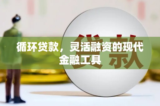 埔里循环贷款，灵活融资的现代金融工具