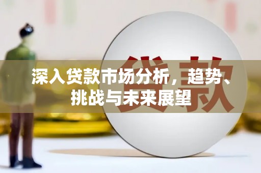 埔里深入贷款市场分析，趋势、挑战与未来展望