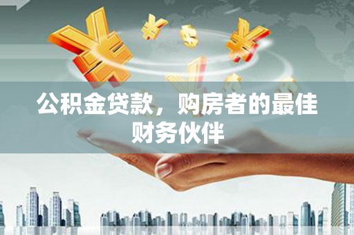 埔里公积金贷款，购房者的最佳财务伙伴