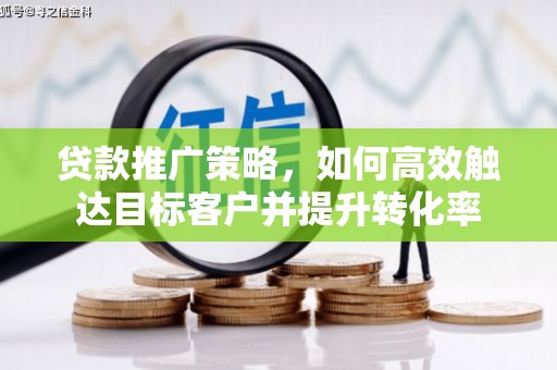 埔里贷款推广策略，如何高效触达目标客户并提升转化率