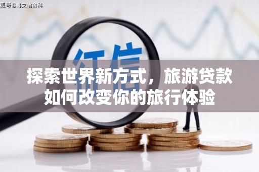 埔里探索世界新方式，旅游贷款如何改变你的旅行体验