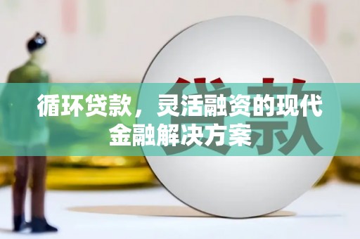 埔里循环贷款，灵活融资的现代金融解决方案