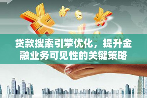 埔里贷款搜索引擎优化，提升金融业务可见性的关键策略