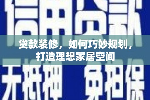 埔里贷款装修，如何巧妙规划，打造理想家居空间