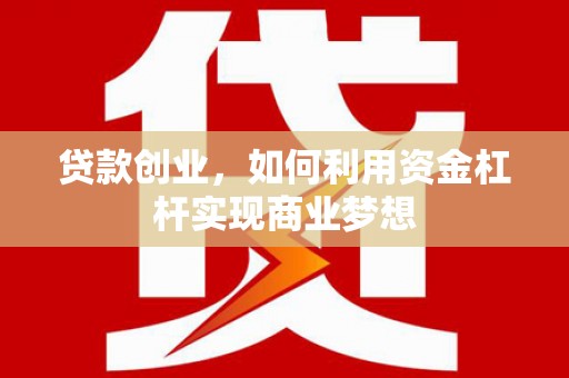 埔里贷款创业，如何利用资金杠杆实现商业梦想