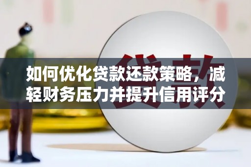 埔里如何优化贷款还款策略，减轻财务压力并提升信用评分