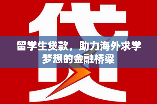 埔里留学生贷款，助力海外求学梦想的金融桥梁