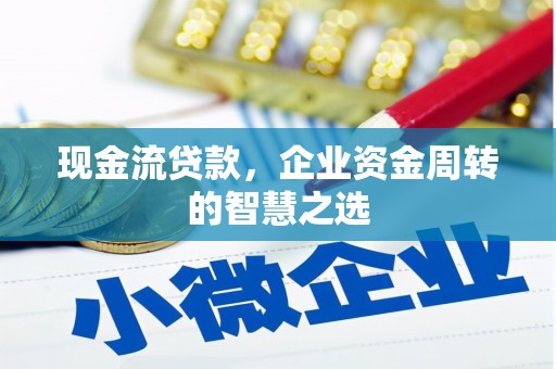 埔里现金流贷款，企业资金周转的智慧之选