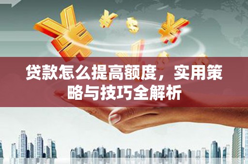 埔里贷款怎么提高额度，实用策略与技巧全解析