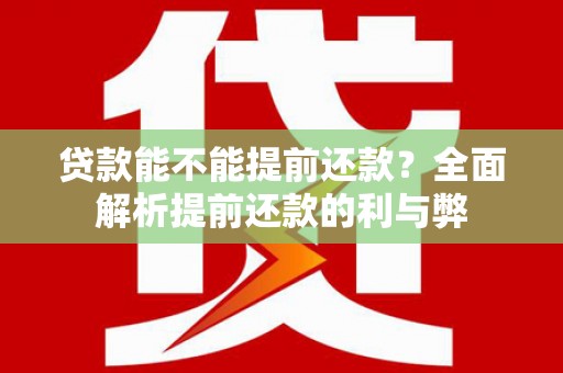 埔里贷款能不能提前还款？全面解析提前还款的利与弊