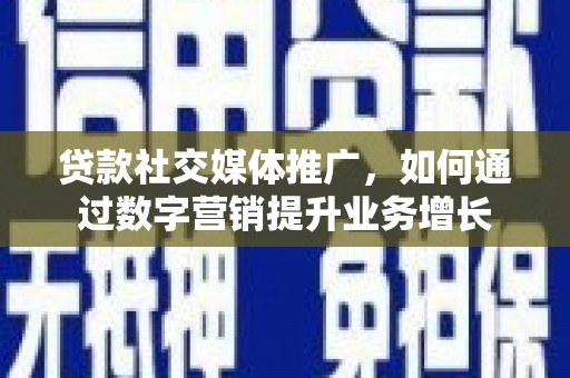 埔里贷款社交媒体推广，如何通过数字营销提升业务增长
