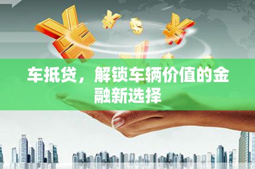 埔里车抵贷，解锁车辆价值的金融新选择