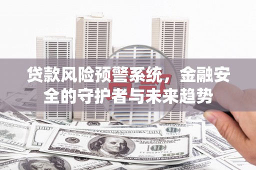 埔里贷款风险预警系统，金融安全的守护者与未来趋势