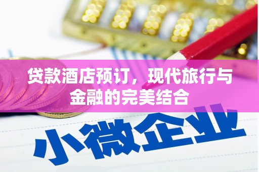 埔里贷款酒店预订，现代旅行与金融的完美结合