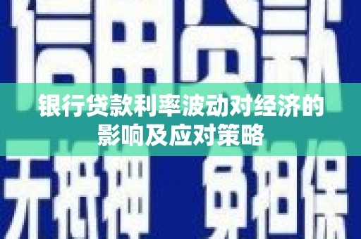 埔里银行贷款利率波动对经济的影响及应对策略