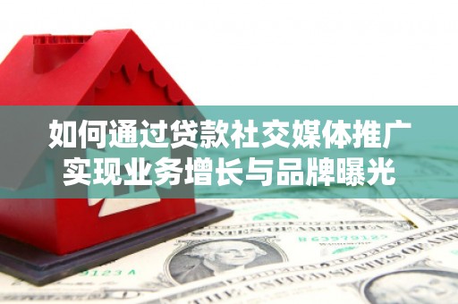 埔里如何通过贷款社交媒体推广实现业务增长与品牌曝光
