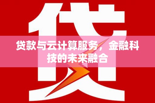 埔里贷款与云计算服务，金融科技的未来融合