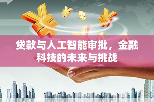 埔里贷款与人工智能审批，金融科技的未来与挑战