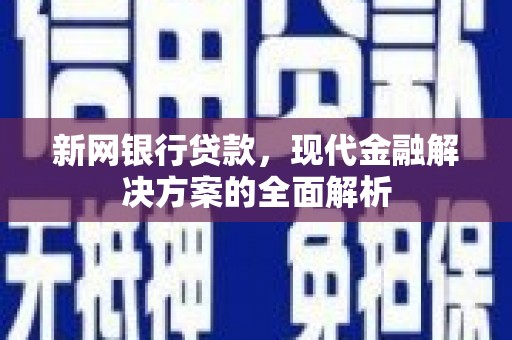 埔里新网银行贷款，现代金融解决方案的全面解析