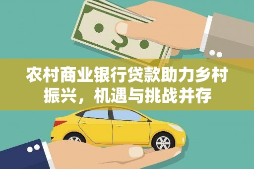 埔里农村商业银行贷款助力乡村振兴，机遇与挑战并存