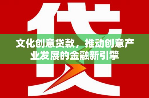 埔里文化创意贷款，推动创意产业发展的金融新引擎