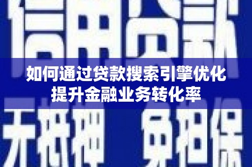 埔里如何通过贷款搜索引擎优化提升金融业务转化率