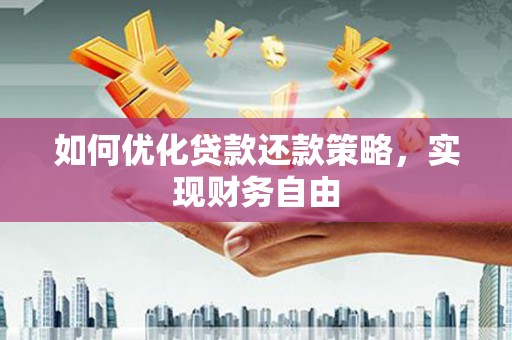 埔里如何优化贷款还款策略，实现财务自由
