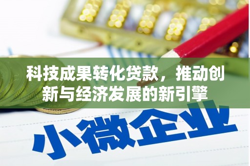 埔里科技成果转化贷款，推动创新与经济发展的新引擎