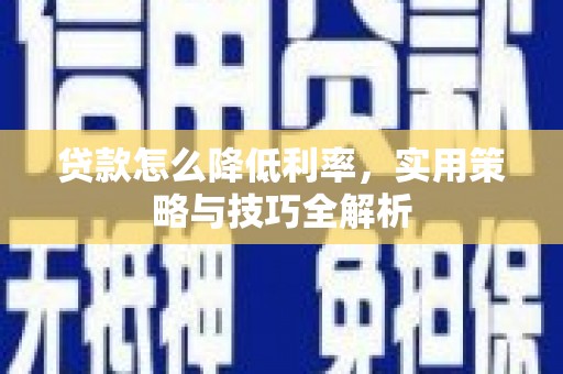 埔里贷款怎么降低利率，实用策略与技巧全解析