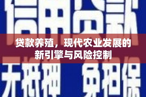 埔里贷款养殖，现代农业发展的新引擎与风险控制