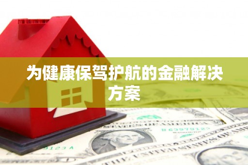埔里为健康保驾护航的金融解决方案