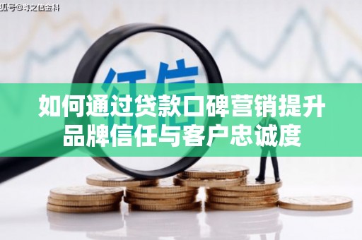 埔里如何通过贷款口碑营销提升品牌信任与客户忠诚度