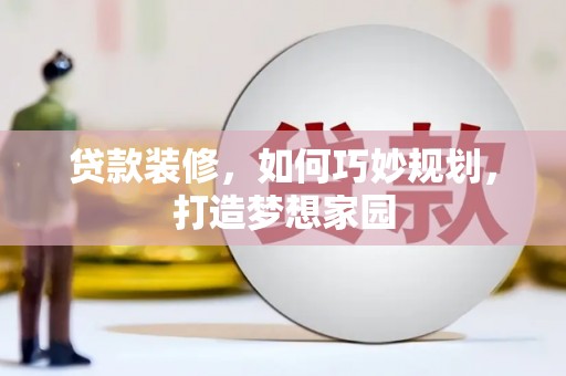 埔里贷款装修，如何巧妙规划，打造梦想家园