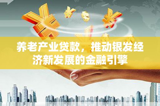 埔里养老产业贷款，推动银发经济新发展的金融引擎