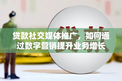 埔里贷款社交媒体推广，如何通过数字营销提升业务增长