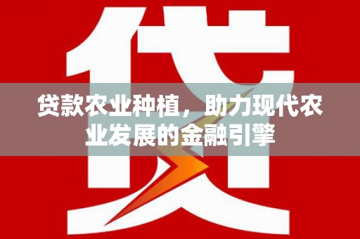 埔里贷款农业种植，助力现代农业发展的金融引擎