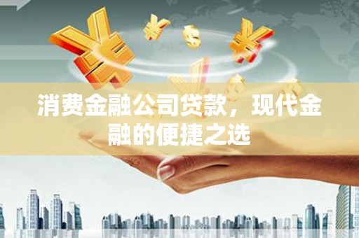 埔里消费金融公司贷款，现代金融的便捷之选
