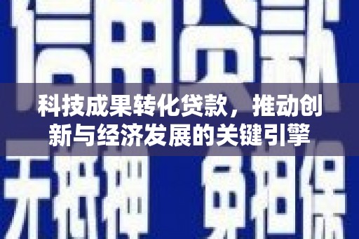埔里科技成果转化贷款，推动创新与经济发展的关键引擎