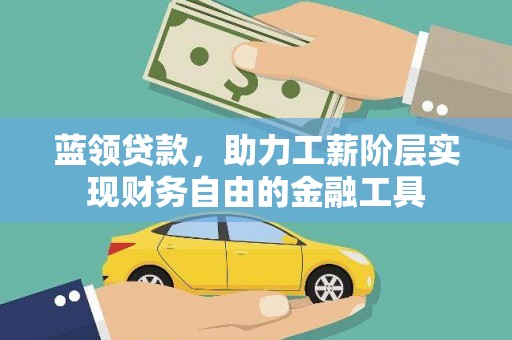 埔里蓝领贷款，助力工薪阶层实现财务自由的金融工具