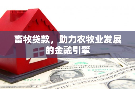 埔里畜牧贷款，助力农牧业发展的金融引擎