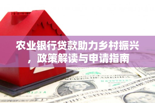 埔里农业银行贷款助力乡村振兴，政策解读与申请指南