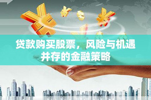 埔里贷款购买股票，风险与机遇并存的金融策略
